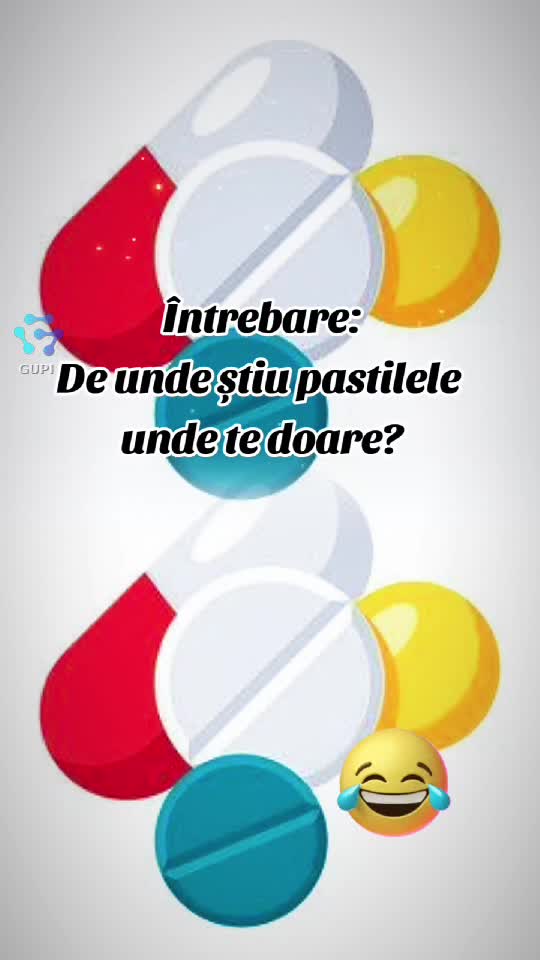 de unde știu pastilele unde te doare?!...😁😁